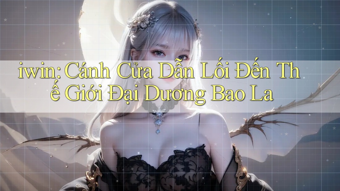 iwin: Cánh Cửa Dẫn Lối Đến Thế Giới Đại Dương Bao La iwin: Cánh Cửa Dẫn Lối Đến Thế Giới Đại Dương Bao La