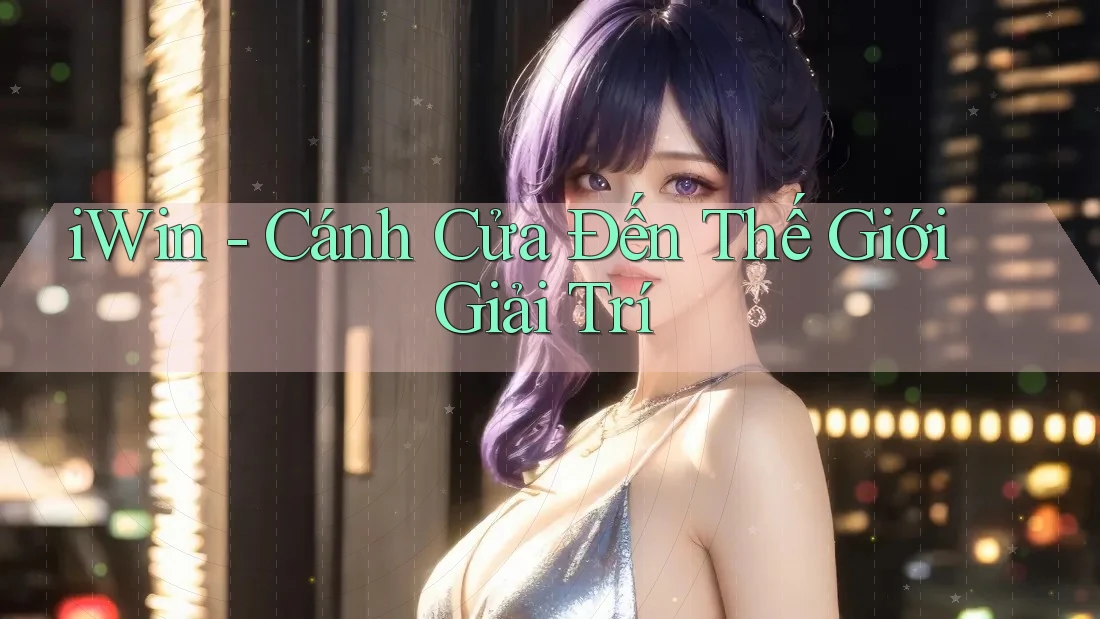 iWin - Cánh Cửa Đến Thế Giới Giải Trí iWin - Cánh Cửa Đến Thế Giới Giải Trí
