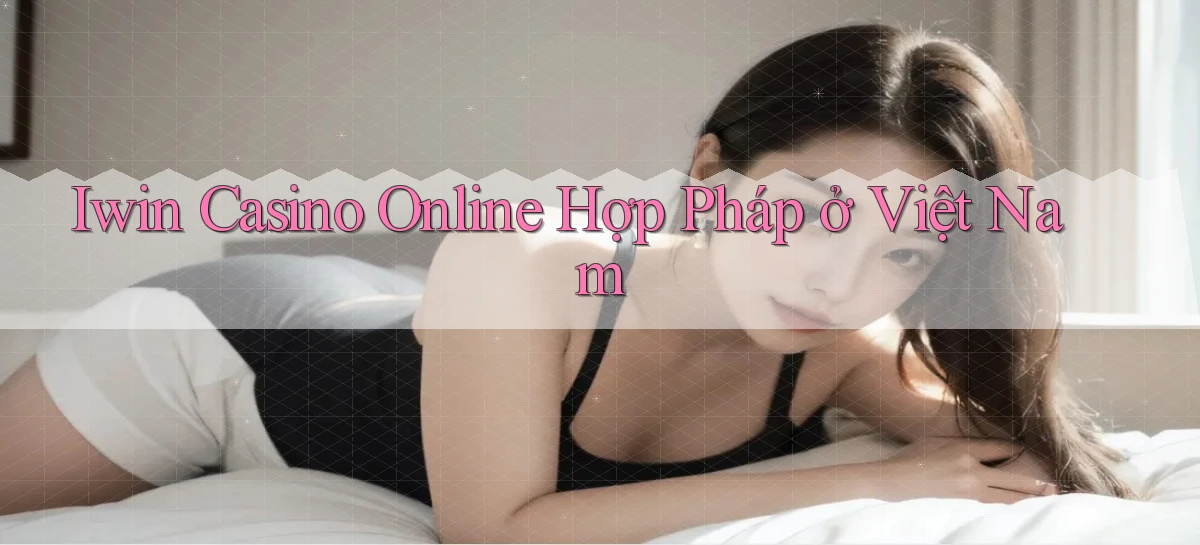 iwin casino online hợp pháp ở việt nam