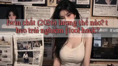 Iwin chất (2026) lượng thế nào theo trải nghiệm tool hack