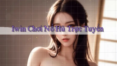 iwin  chơi nổ hũ trực tuyến