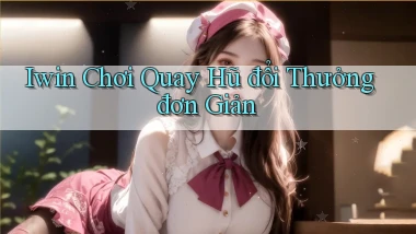 iwin  chơi quay hũ đổi thưởng đơn giản