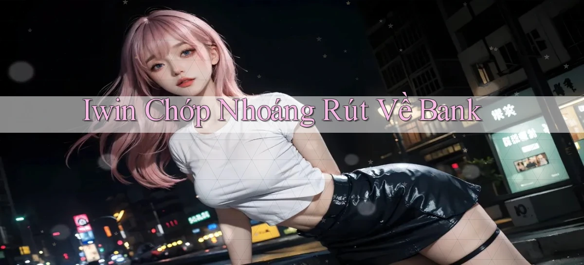 iwin chớp nhoáng rút về bank
