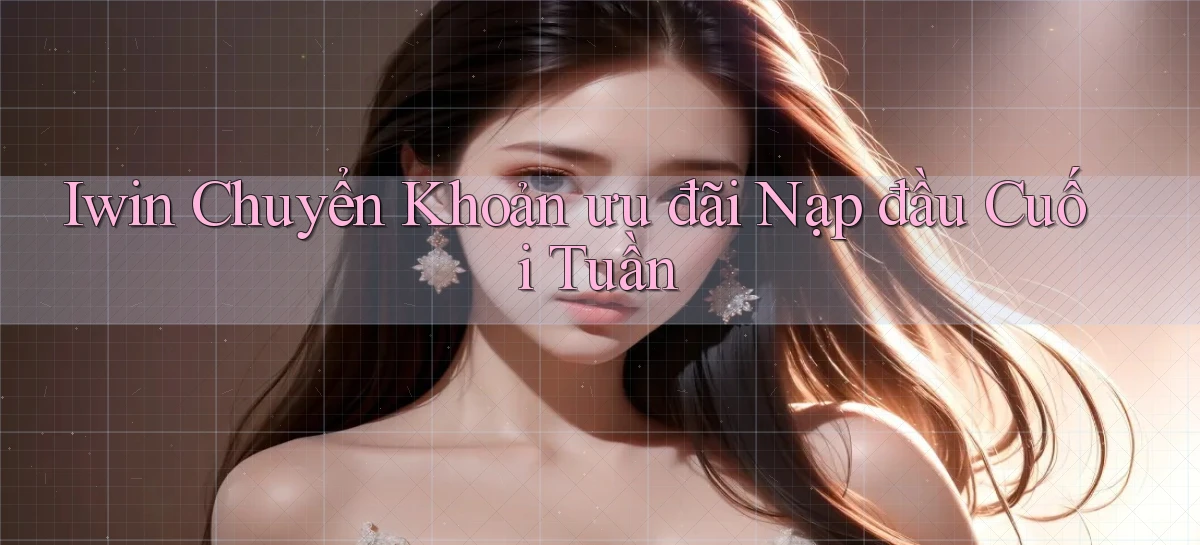 iwin chuyển khoản ưu đãi nạp đầu cuối tuần