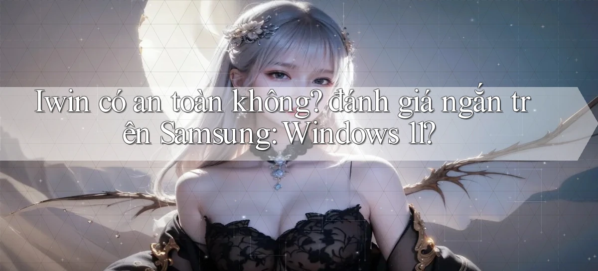 Iwin có an toàn không đánh giá ngắn trên Samsung Windows 11