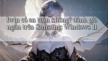 Iwin có an toàn không đánh giá ngắn trên Samsung Windows 11