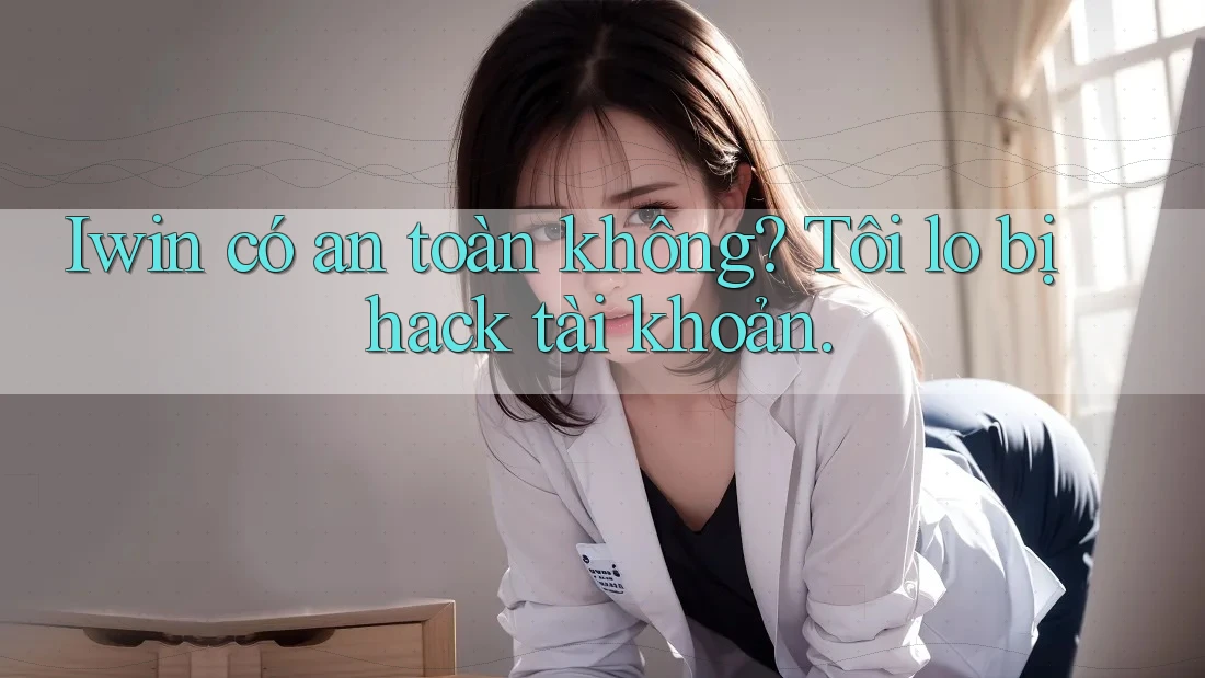 Iwin có an toàn không? Tôi lo bị hack tài khoản. Iwin có an toàn không? Tôi lo bị hack tài khoản.