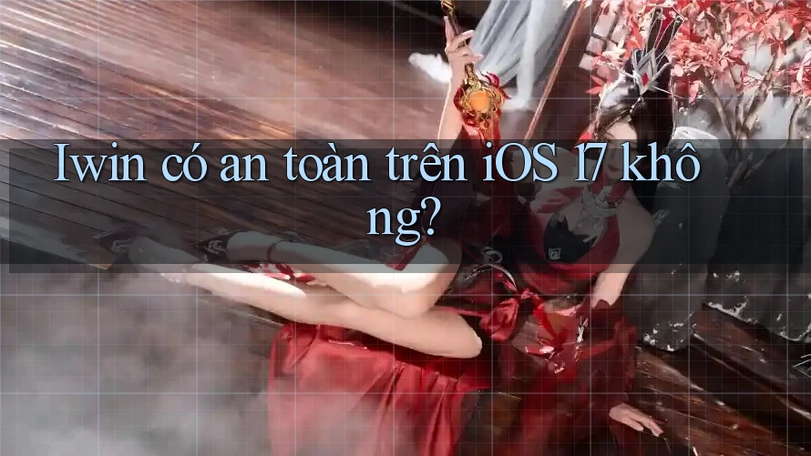 Iwin có an toàn trên iOS 17 không? Iwin có an toàn trên iOS 17 không?