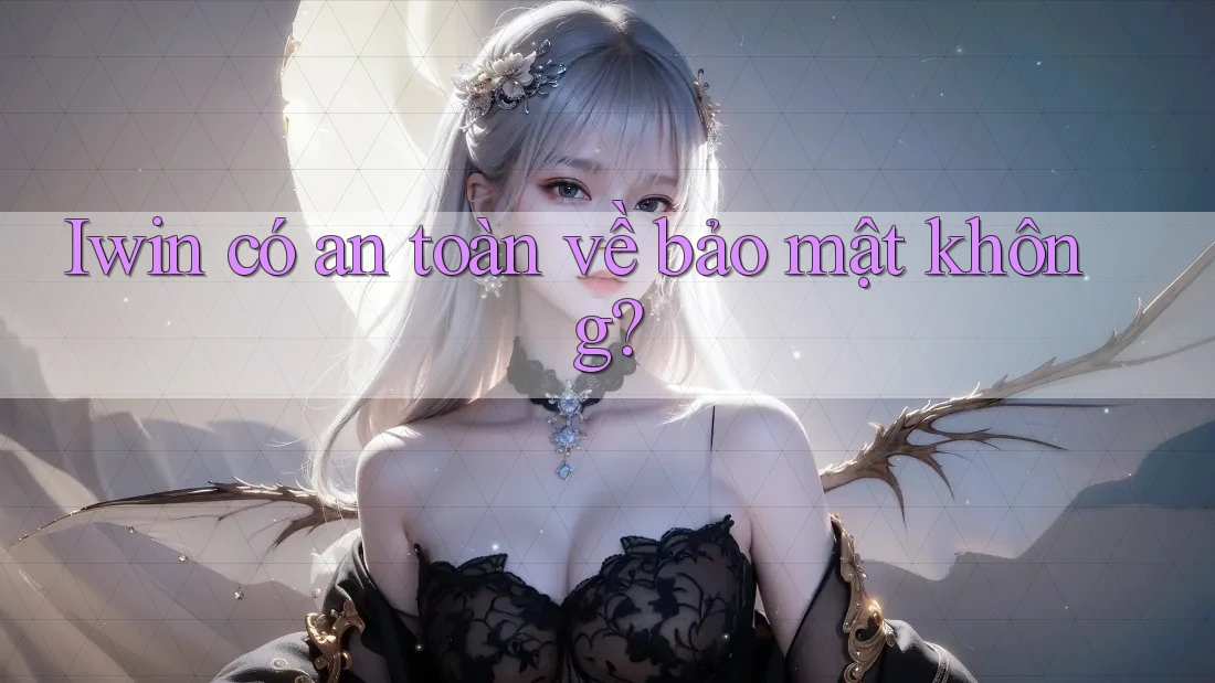 Iwin có an toàn về bảo mật không? Iwin có an toàn về bảo mật không?