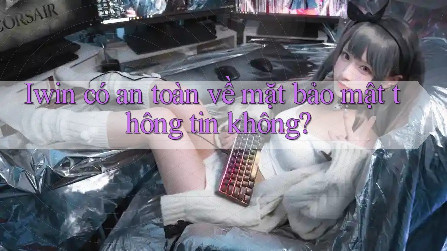 Iwin có an toàn về mặt bảo mật thông tin không? Iwin có an toàn về mặt bảo mật thông tin không?