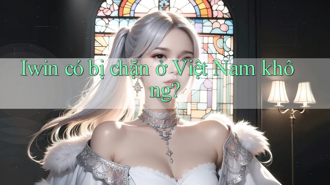 Iwin có bị chặn ở Việt Nam không? Iwin có bị chặn ở Việt Nam không?