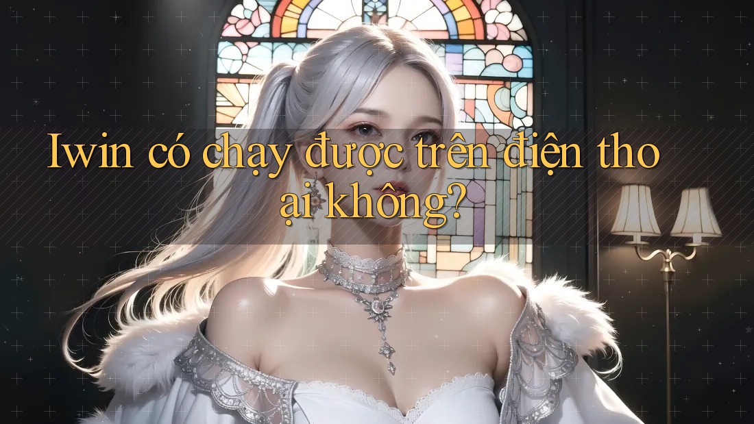 Iwin có chạy được trên điện thoại không? Iwin có chạy được trên điện thoại không?