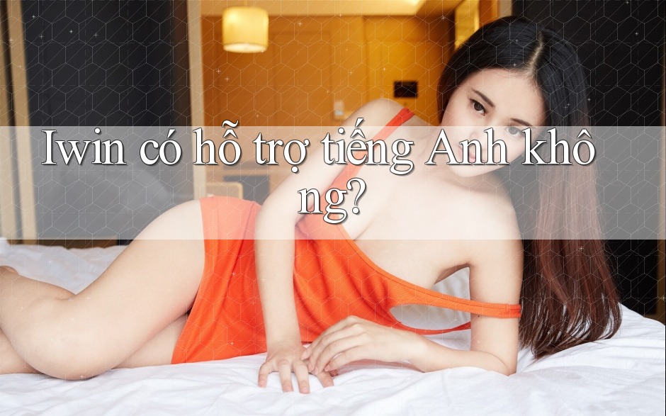 Iwin có hỗ trợ tiếng Anh không? Iwin có hỗ trợ tiếng Anh không?