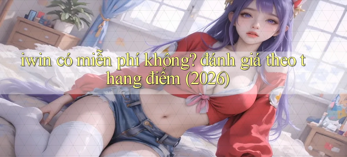 iwin có miễn phí không đánh giá theo thang điểm (2026)