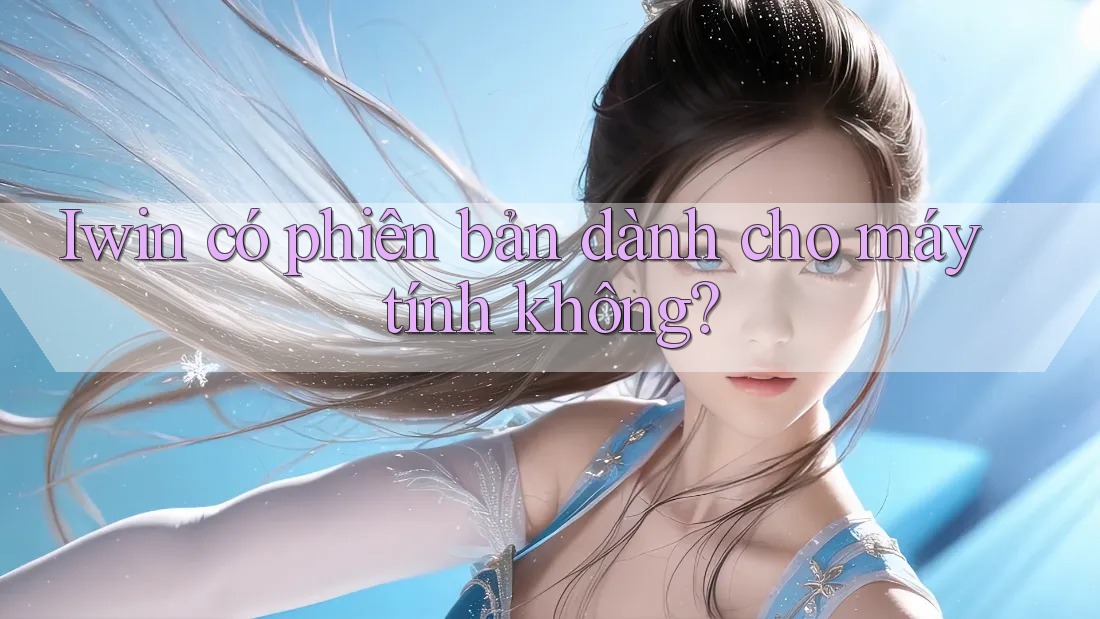 Iwin có phiên bản dành cho máy tính không?