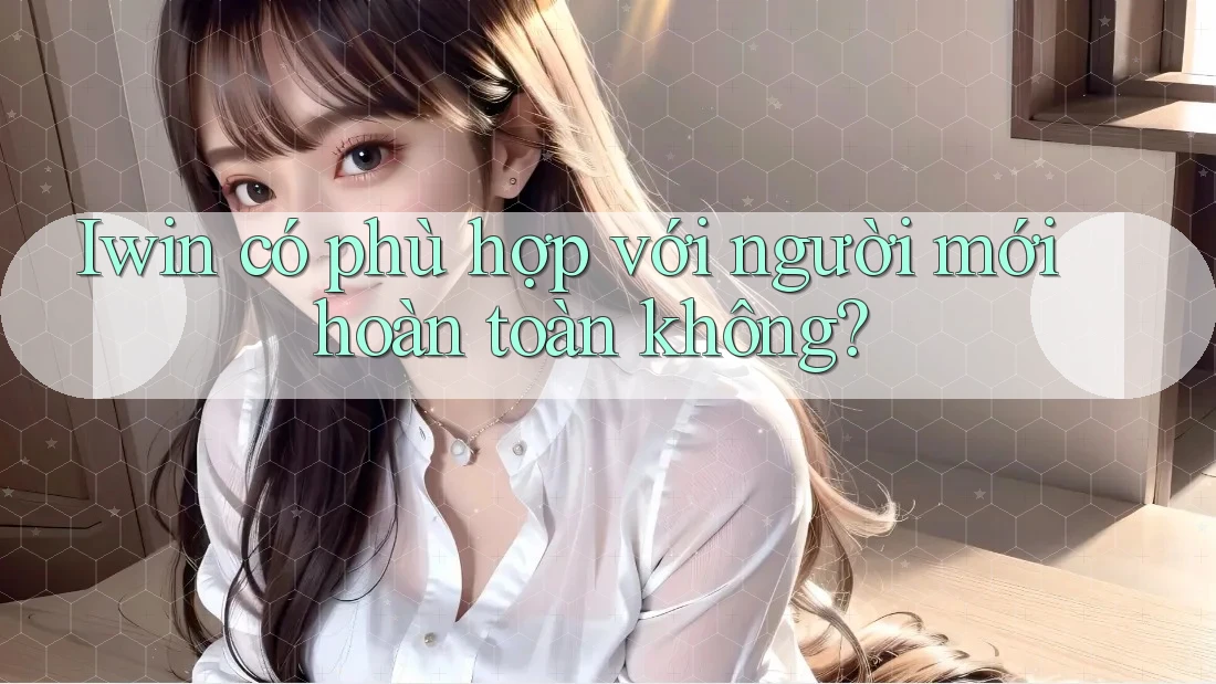 Iwin có phù hợp với người mới hoàn toàn không? Iwin có phù hợp với người mới hoàn toàn không?