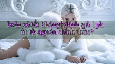 Iwin có tốt không đánh giá 1 phút từ nguồn chính thức