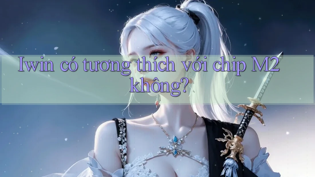 Iwin có tương thích với chip M2 không? Iwin có tương thích với chip M2 không?