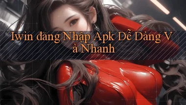 iwin  đăng nhập apk dễ dàng và nhanh