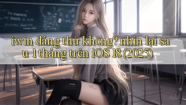 iwin đáng thử không nhìn lại sau 1 tháng trên iOS 18 (2025)
