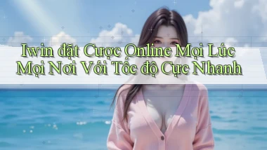 iwin  đặt cược online mọi lúc mọi nơi với tốc độ cực nhanh
