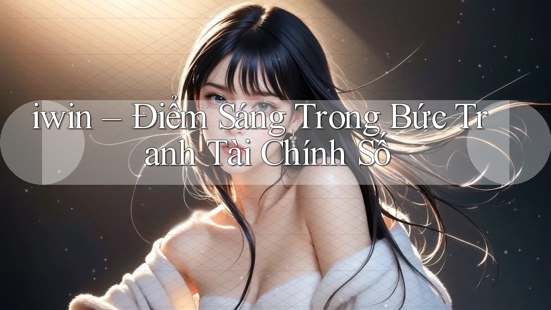 iwin – Điểm Sáng Trong Bức Tranh Tài Chính Số iwin – Điểm Sáng Trong Bức Tranh Tài Chính Số