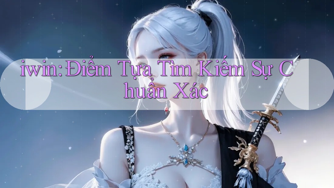 iwin: Điểm Tựa Tìm Kiếm Sự Chuẩn Xác iwin: Điểm Tựa Tìm Kiếm Sự Chuẩn Xác