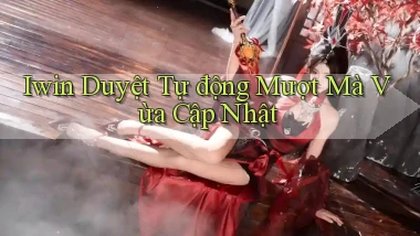 iwin duyệt tự động mượt mà vừa cập nhật