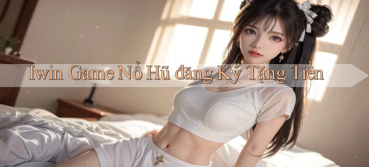 iwin  game nổ hũ đăng ký tặng tiền