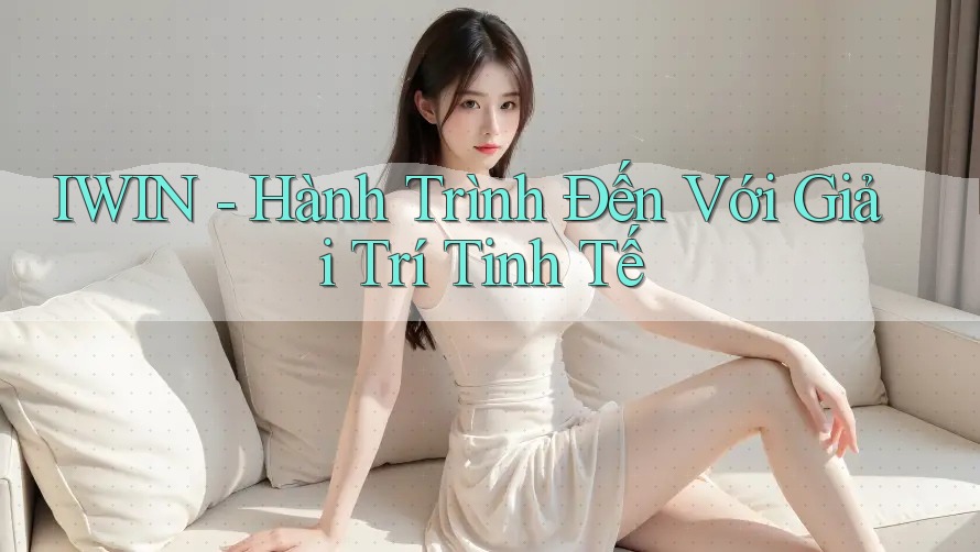 IWIN - Hành Trình Đến Với Giải Trí Tinh Tế