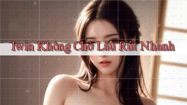 iwin không chờ lâu rút nhanh