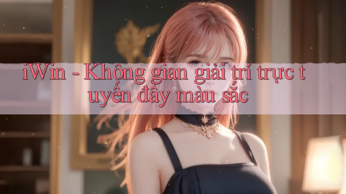 iWin - Không gian giải trí trực tuyến đầy màu sắc iWin - Không gian giải trí trực tuyến đầy màu sắc