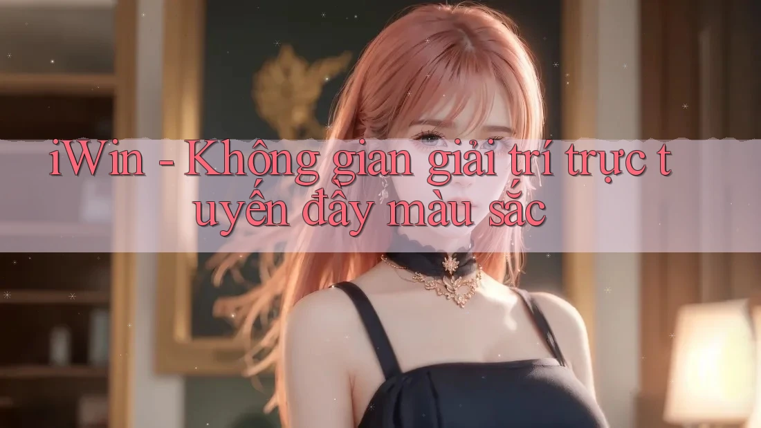 iWin - Không gian giải trí trực tuyến đầy màu sắc iWin - Không gian giải trí trực tuyến đầy màu sắc