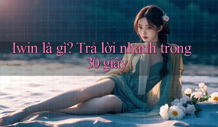 Iwin là gì? Trả lời nhanh trong 30 giây Iwin là gì? Trả lời nhanh trong 30 giây