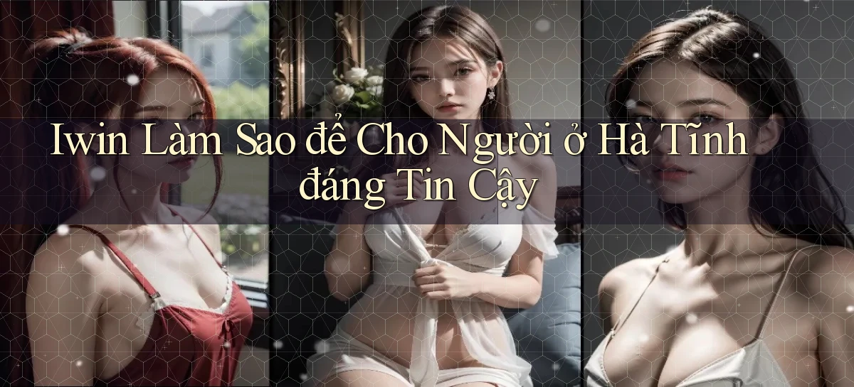 iwin làm sao để cho người ở Hà Tĩnh đáng tin cậy