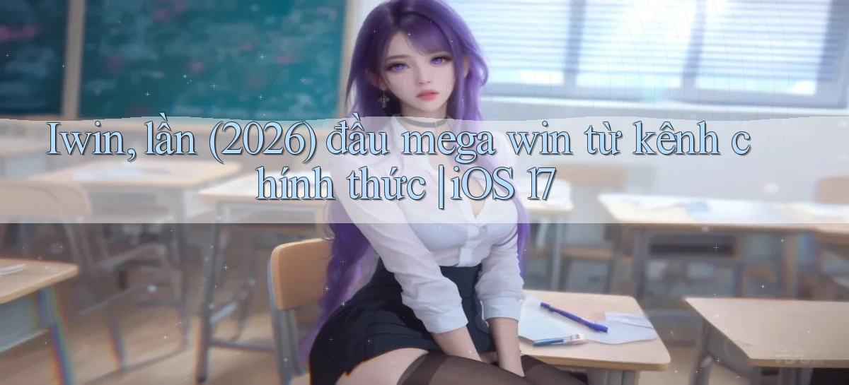 Iwin, lần (2026) đầu mega win từ kênh chính thức iOS 17