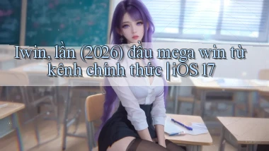 Iwin, lần (2026) đầu mega win từ kênh chính thức iOS 17