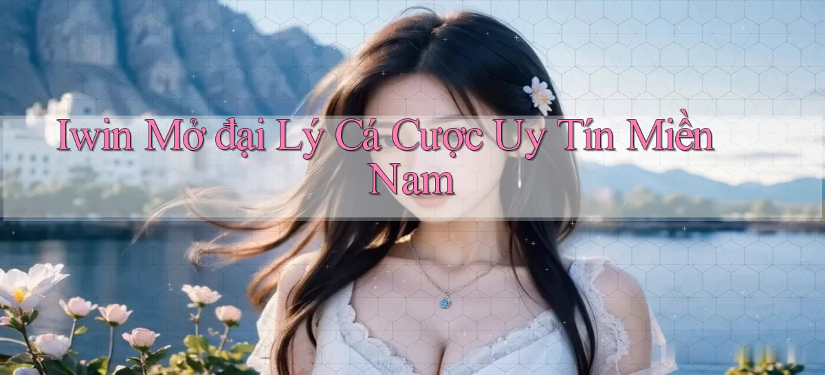 iwin  mở đại lý cá cược uy tín miền nam