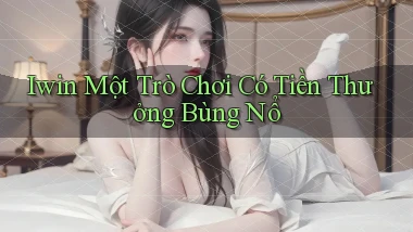 iwin  một trò chơi có tiền thưởng bùng nổ
