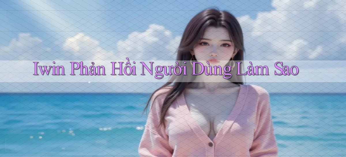 iwin phản hồi người dùng làm sao