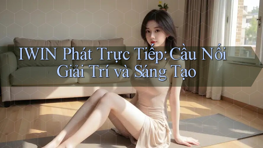 IWIN Phát Trực Tiếp: Cầu Nối Giải Trí và Sáng Tạo IWIN Phát Trực Tiếp: Cầu Nối Giải Trí và Sáng Tạo