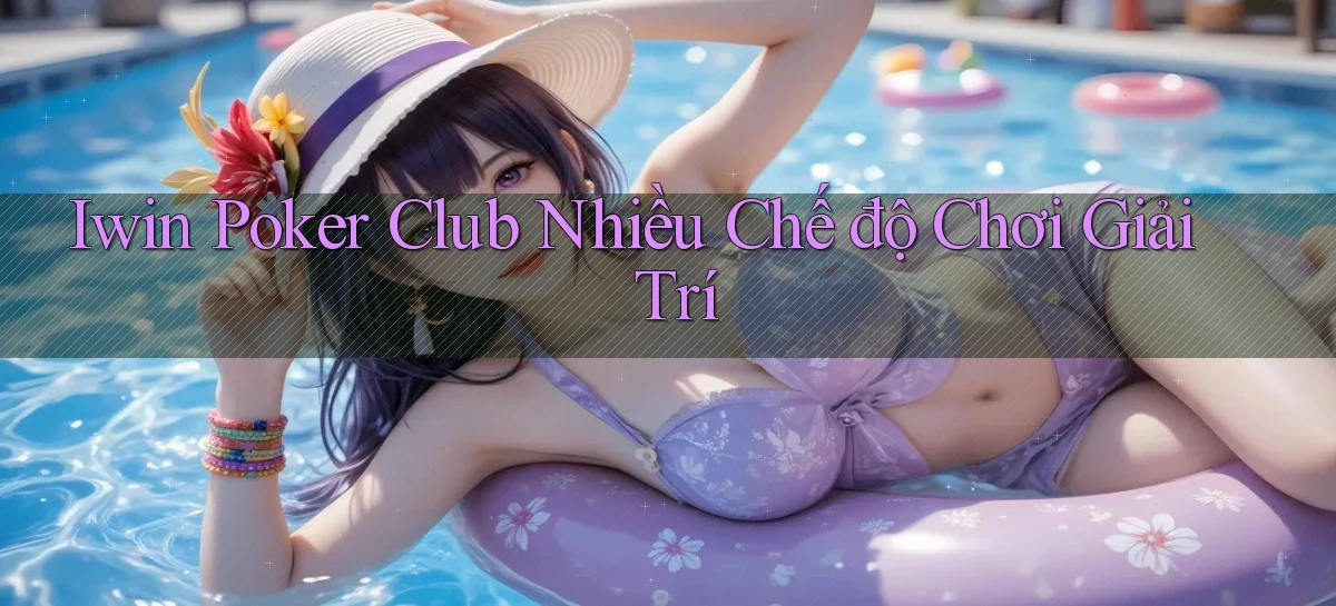 iwin  poker club nhiều chế độ chơi giải trí