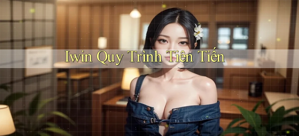 iwin  quy trình tiên tiến