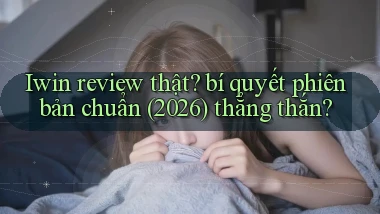 Iwin review thật bí quyết phiên bản chuẩn (2026) thẳng thắn