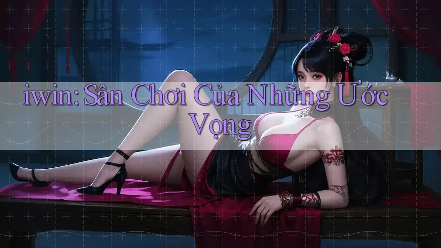 iwin: Sân Chơi Của Những Ước Vọng