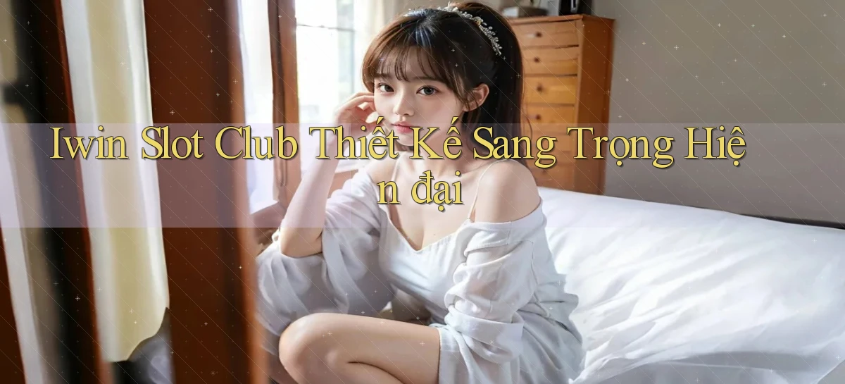 iwin  slot club thiết kế sang trọng hiện đại