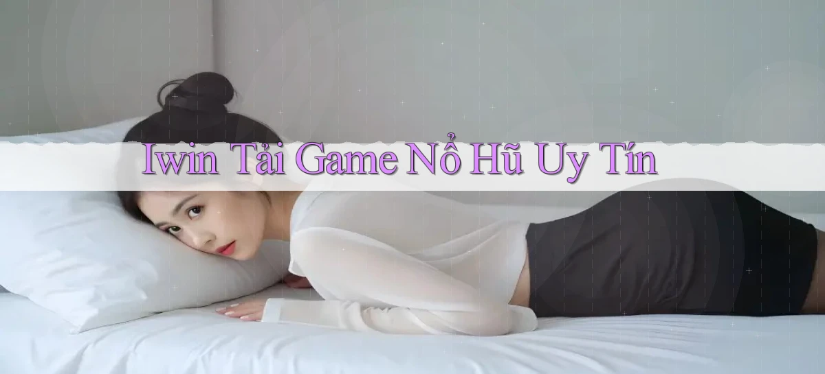 iwin  tải game nổ hũ uy tín