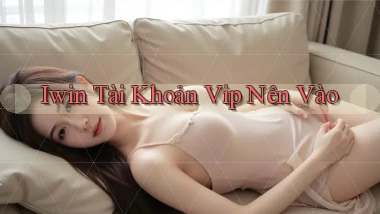iwin tài khoản vip nên vào