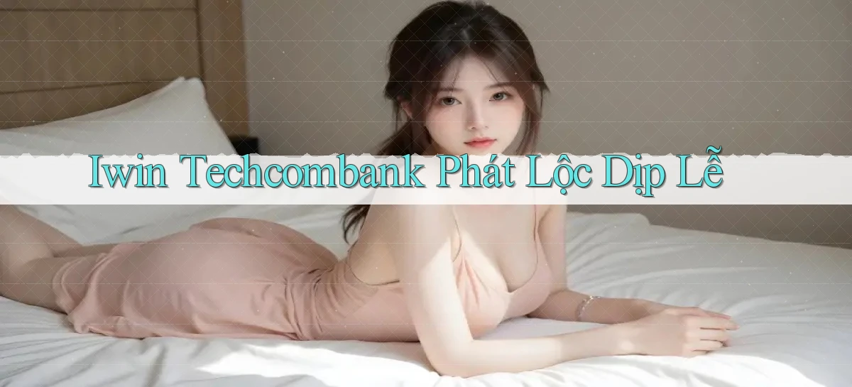 iwin techcombank phát lộc dịp lễ