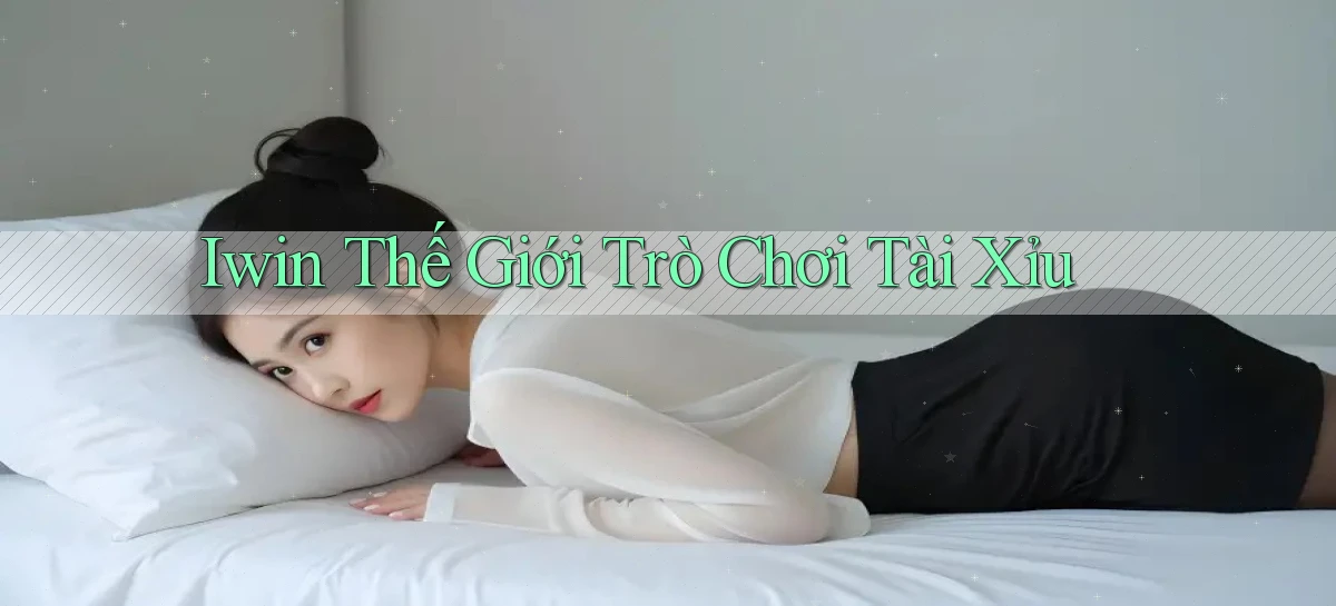 iwin  thế giới trò chơi tài xỉu